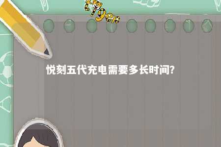 悦刻五代充电需要多长时间
	？ 