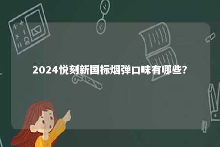 2024悦刻新国标烟弹口味有哪些	？ 